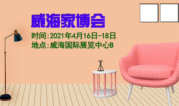 威海家博會|2021年4月16-18日威海國際展覽中心