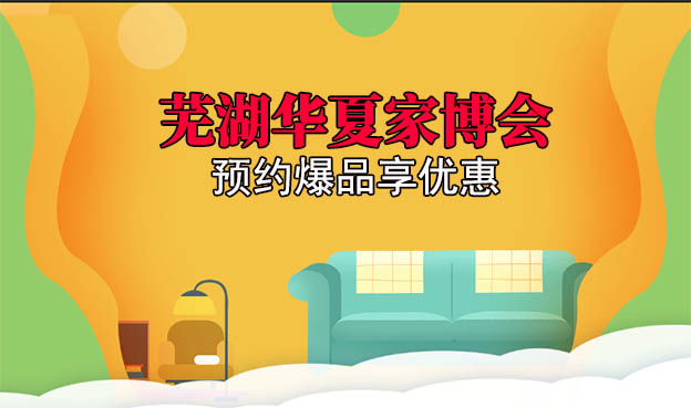 2021蕪湖華夏家博會(huì)預(yù)約爆品享優(yōu)惠[贈(zèng)票]