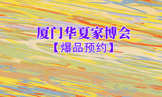 廈門華夏家博會(huì)爆品預(yù)約[領(lǐng)票]