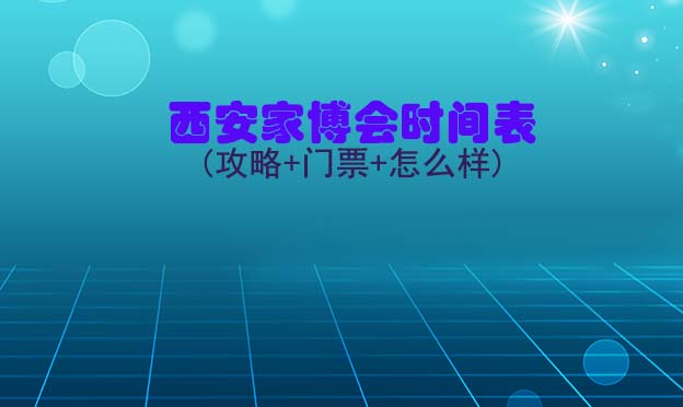 2025西安家博會時間表(攻略+門票+怎么樣)