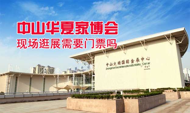 中山華夏家博會現(xiàn)場逛展需要門票嗎