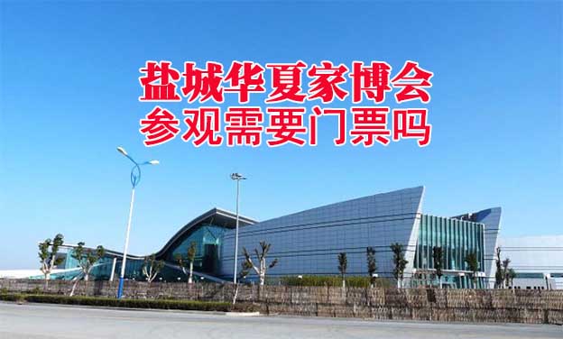 鹽城華夏家博會參觀需要門票嗎？