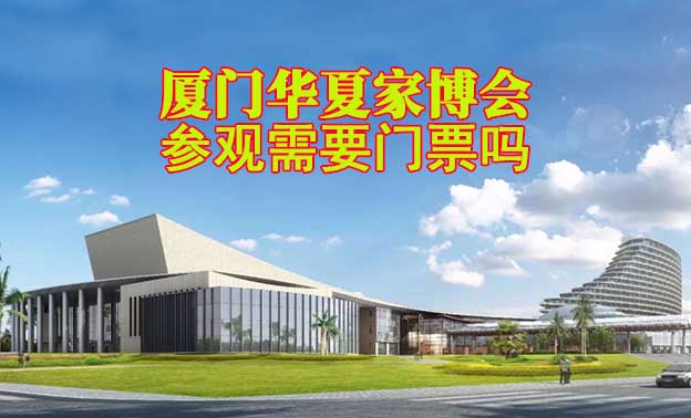 廈門華夏家博會參觀需要門票嗎？