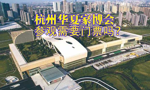 杭州華夏家博會(huì)參觀需要門票嗎？