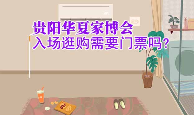 貴陽(yáng)華夏家博會(huì)入場(chǎng)逛購(gòu)需要門(mén)票嗎?