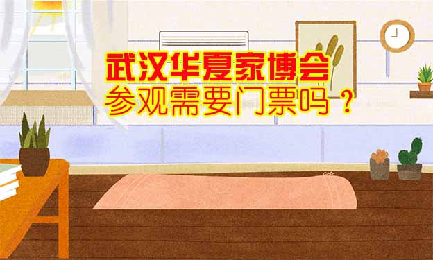 武漢華夏家博會參觀需要門票嗎？