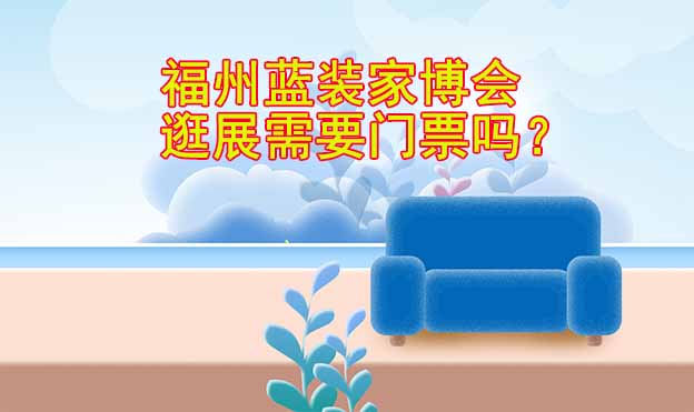 福州藍裝家博會逛展需要門票嗎？