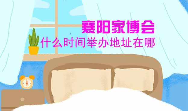 襄陽家博會什么時間舉辦地址在哪？