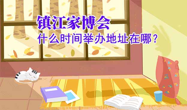 鎮(zhèn)江家博會(huì)什么時(shí)間舉辦地址在哪？