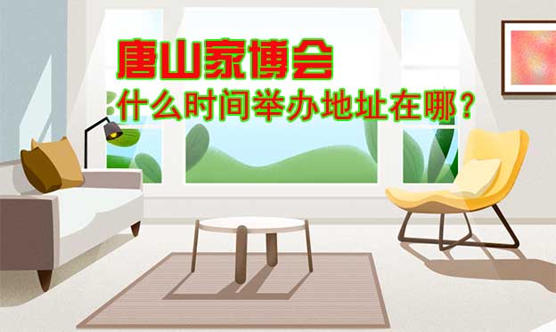 唐山家博會(huì)什么時(shí)間舉辦地址在哪？