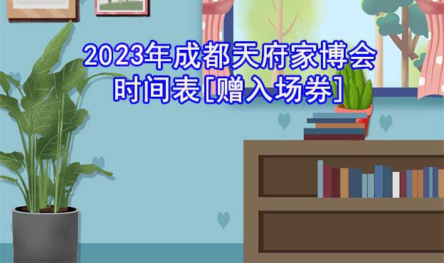 2022年成都天府家博會(huì)時(shí)間表[贈(zèng)入場(chǎng)券]