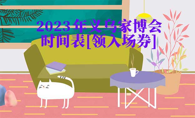 2022年義烏家博會時間表[領(lǐng)入場券]