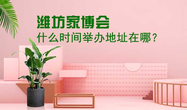 濰坊家博會(huì)什么時(shí)間舉辦地址在哪？