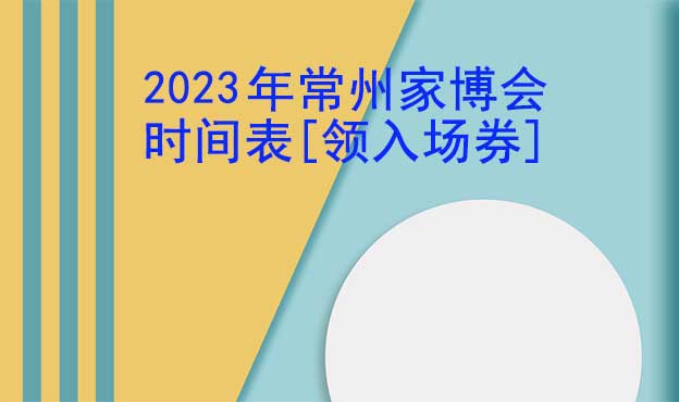 2022年常州家博會(huì)時(shí)間表[領(lǐng)入場(chǎng)券]