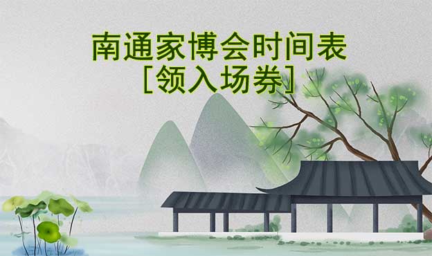 2022年南通家博會(huì)時(shí)間表[領(lǐng)入場(chǎng)券]