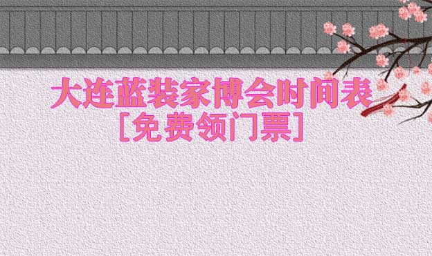 2025大連藍(lán)裝家博會(huì)時(shí)間表[領(lǐng)門票]