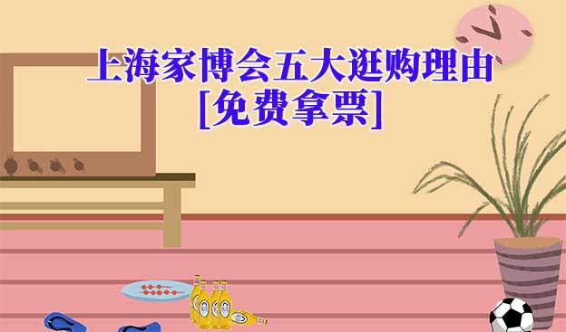 上海家博會五大逛購理由(上海家博會展會優(yōu)勢)