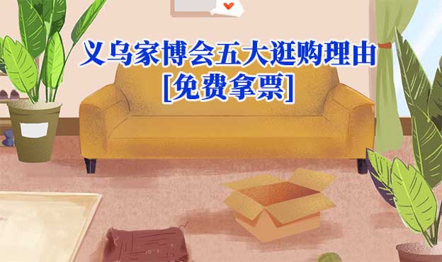 2024義烏家博會(huì)五大逛購(gòu)理由[免費(fèi)拿票]
