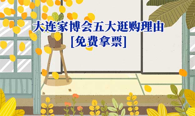 2025大連家博會五大逛購理由[免費(fèi)拿票]