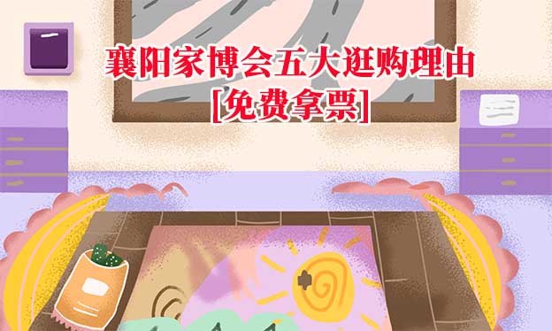 2025襄陽家博會五大逛購理由[免費拿票]
