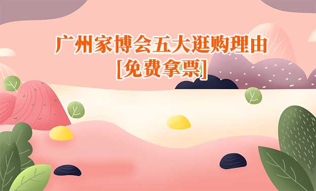 2025廣州家博會(huì)五大逛購(gòu)理由[免費(fèi)拿票]
