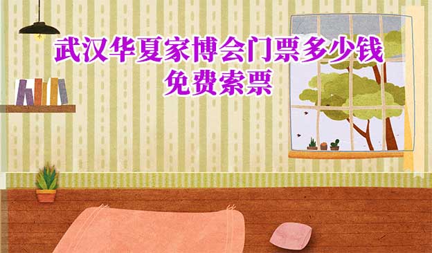 2022年武漢華夏家博會(huì)門票多少錢？