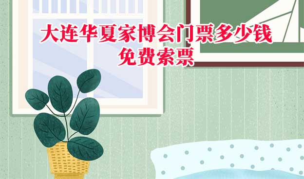 2025年大連華夏家博會(huì)門票多少錢？
