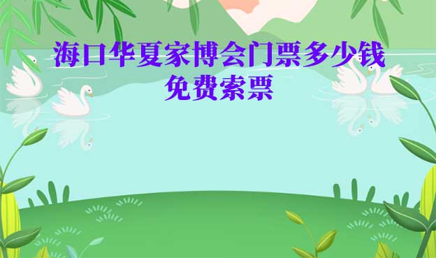 2022年?？谌A夏家博會(huì)門票多少錢？