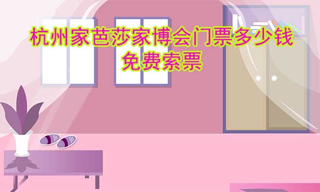 2025年杭州家芭莎家博會(huì)門票多少錢？