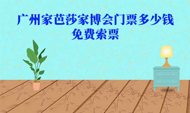2025年廣州家芭莎家博會門票多少錢？