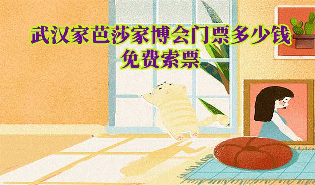 武漢家博會門票多少錢一張(武漢家博會門票價格)