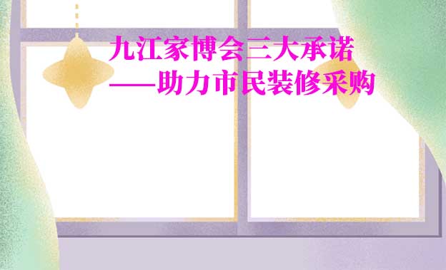 九江家博會值得去嗎？三大承諾為您保駕護航