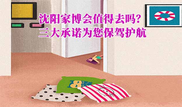 沈陽家博會(huì)值得去嗎？三大承諾為您保駕護(hù)航
