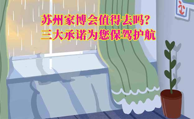 蘇州家博會(huì)值得去嗎？三大承諾為您保駕護(hù)航