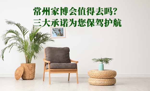 常州家博會(huì)值得去嗎？三大承諾為您保駕護(hù)航