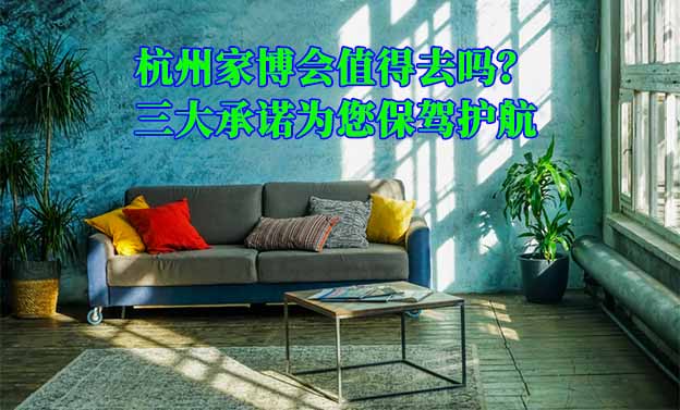 杭州家博會(huì)值得去嗎？三大承諾為您保駕護(hù)航