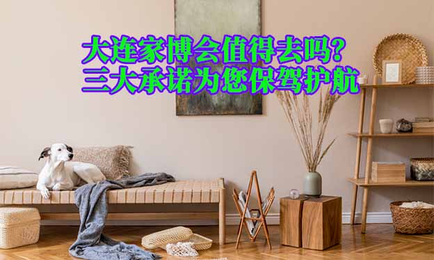 大連家博會值得去嗎？三大承諾為您保駕護(hù)航