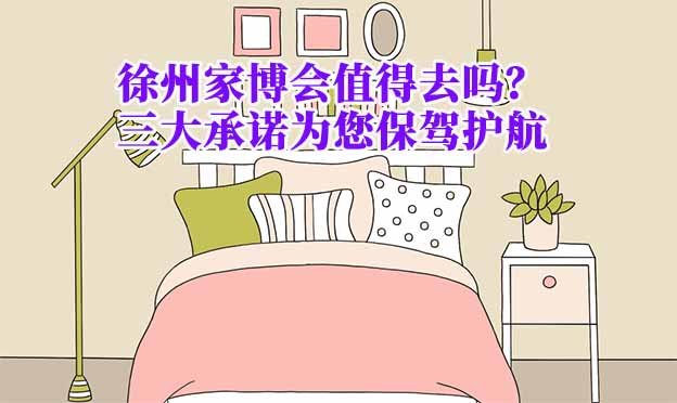 徐州家博會值得去嗎？三大承諾為您保駕護航