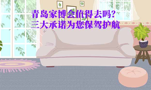 青島家博會值得去嗎？三大承諾為您保駕護航