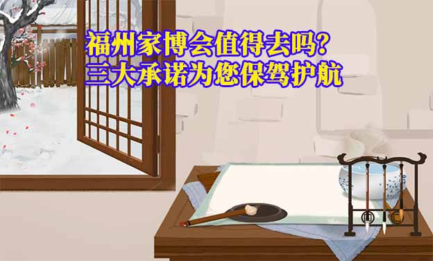 福州家博會(huì)值得去嗎？三大承諾為您保駕護(hù)航