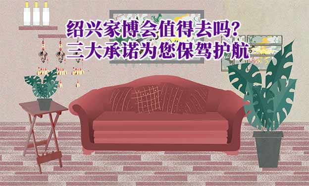 紹興家博會值得去嗎？三大承諾為您保駕護航