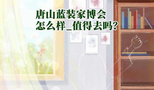 唐山藍(lán)裝家博會怎么樣_值得去嗎？