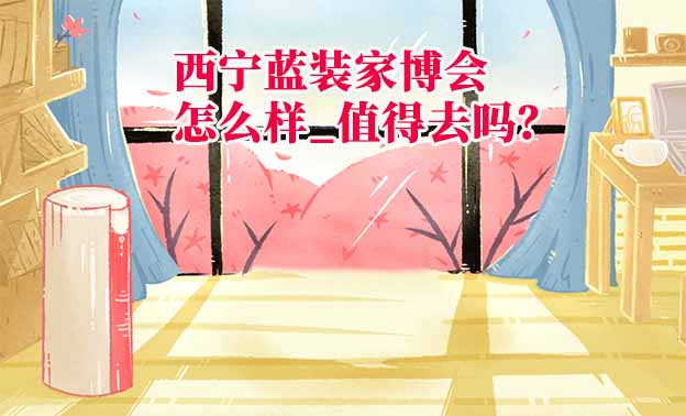 西寧藍裝家博會怎么樣_值得去嗎？