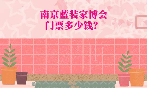 2025年南京藍(lán)裝家博會門票多少錢？