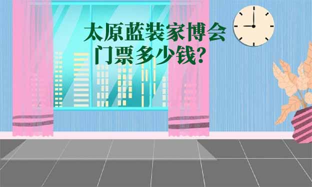 2024年太原藍(lán)裝家博會門票多少錢？