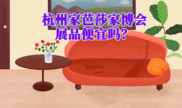 杭州家芭莎家博會(huì)展品便宜嗎？