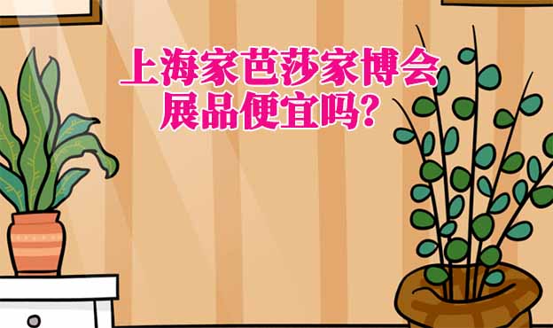 上海家芭莎家博會展品便宜嗎？