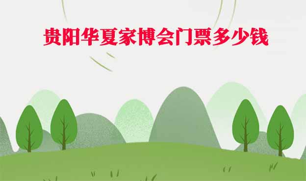 2025年貴陽華夏家博會(huì)門票多少錢？