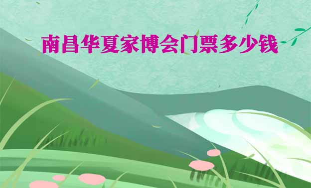 2024年南昌華夏家博會門票多少錢？