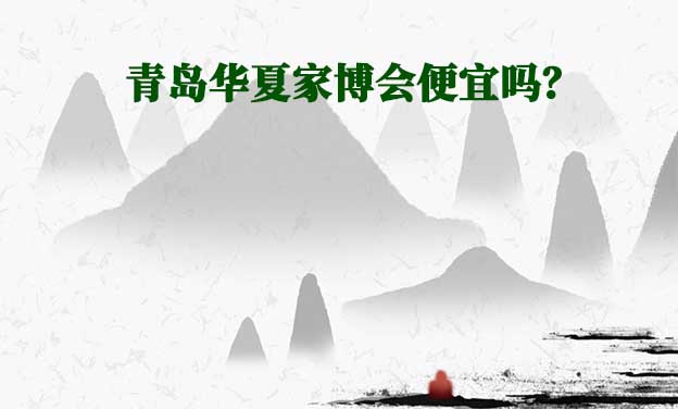 青島華夏家博會便宜嗎？